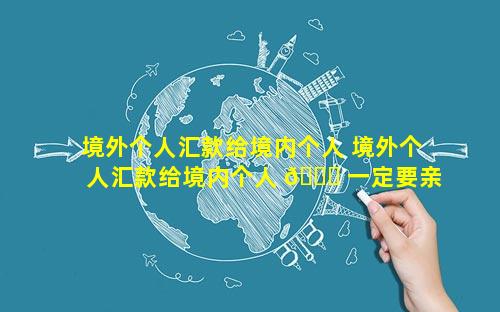 境外个人汇款给境内个人 境外个人汇款给境内个人 🍀 一定要亲属关系才可以接收到吗